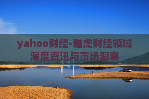 yahoo财经-雅虎财经领域深度资讯与市场洞察