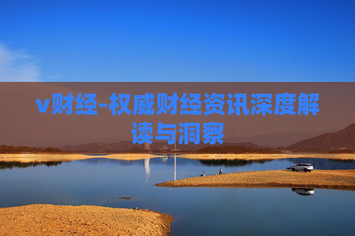 v财经-权威财经资讯深度解读与洞察
