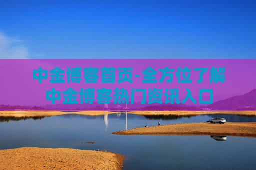 中金博客首页-全方位了解中金博客热门资讯入口