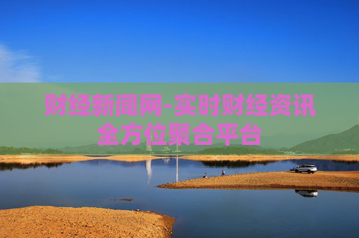 财经新闻网-实时财经资讯全方位聚合平台