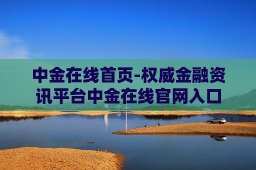 中金在线首页-权威金融资讯平台中金在线官网入口