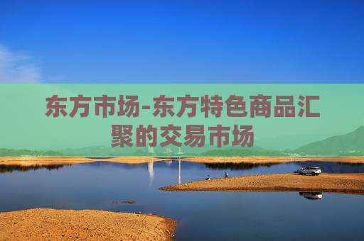 东方市场-东方特色商品汇聚的交易市场