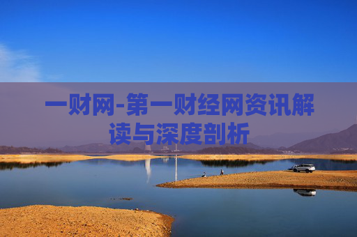 一财网-第一财经网资讯解读与深度剖析