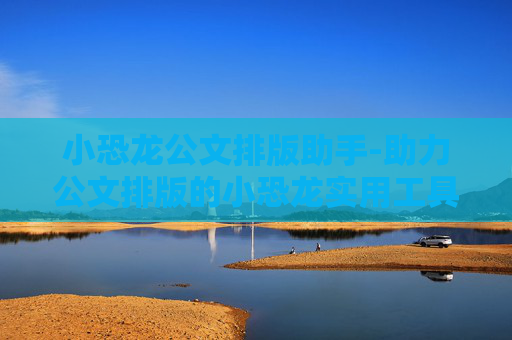 小恐龙公文排版助手-助力公文排版的小恐龙实用工具