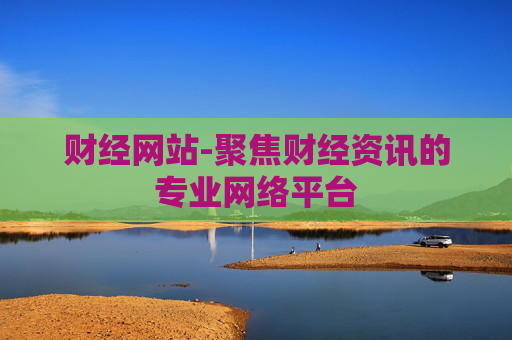 财经网站-聚焦财经资讯的专业网络平台