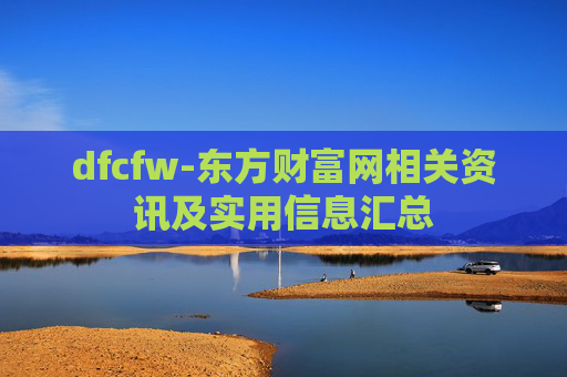 dfcfw-东方财富网相关资讯及实用信息汇总