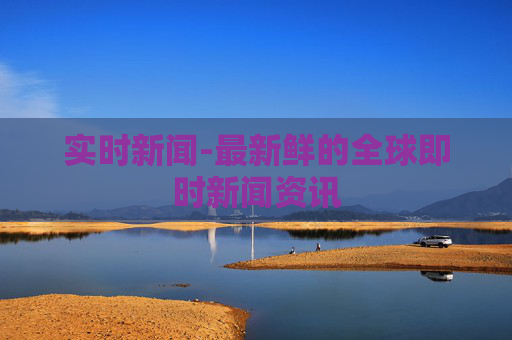 实时新闻-最新鲜的全球即时新闻资讯