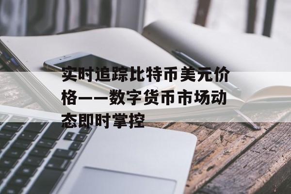 实时追踪比特币美元价格——数字货币市场动态即时掌控