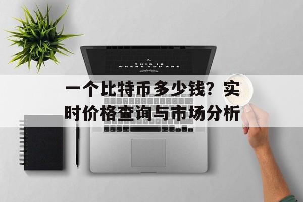 一个比特币多少钱?实时价格查询与市场分析