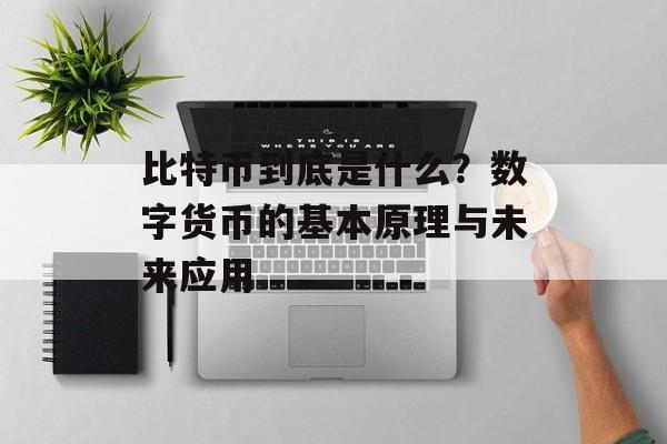 比特币到底是什么?数字货币的基本原理与未来应用