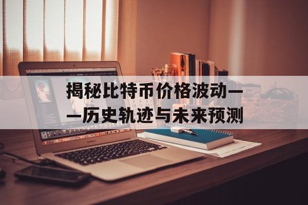 揭秘比特币价格波动——历史轨迹与未来预测