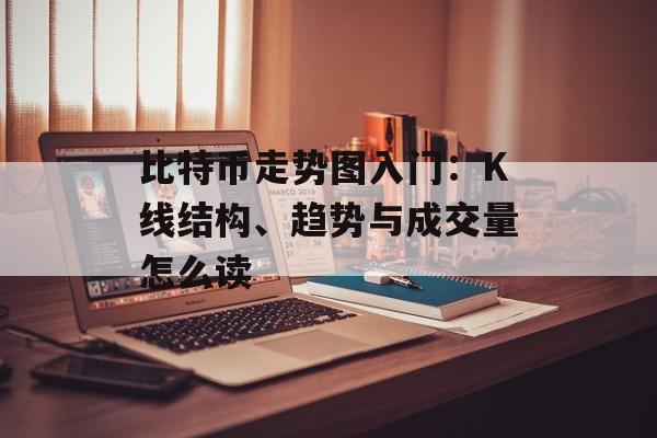 比特币走势图入门：K线结构、趋势与成交量怎么读