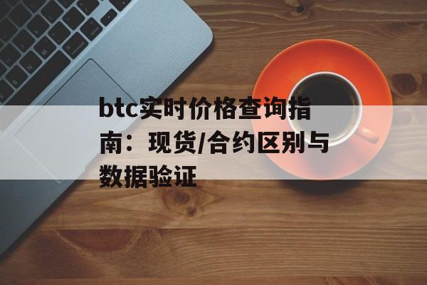 btc实时价格查询指南：现货/合约区别与数据验证