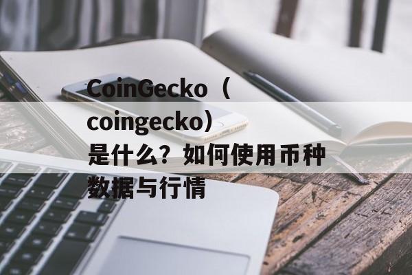 CoinGecko(coingecko)是什么?如何使用币种数据与行情