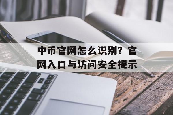 中币官网怎么识别？官网入口与访问安全提示