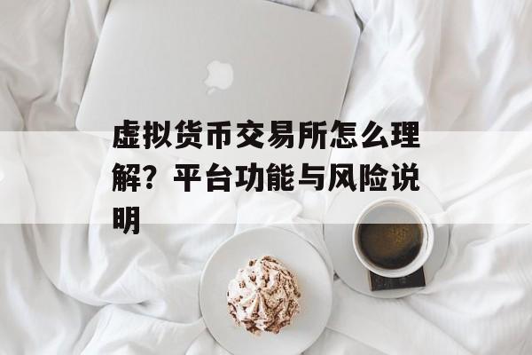 虚拟货币交易所怎么理解？平台功能与风险说明