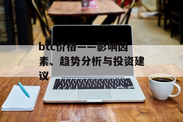 btc价格——影响因素、趋势分析与投资建议