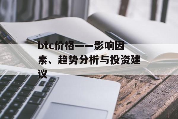 btc价格——影响因素、趋势分析与投资建议