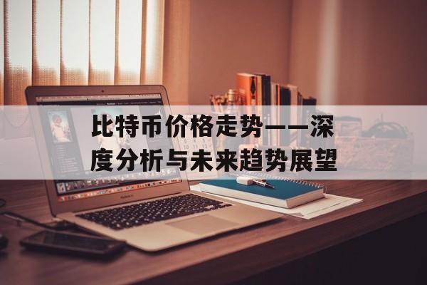 比特币价格走势——深度分析与未来趋势展望