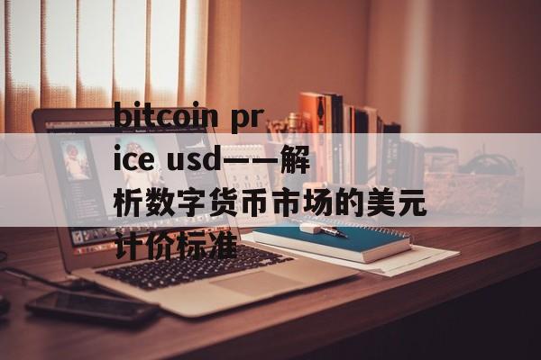 bitcoin price usd——解析数字货币市场的美元计价标准