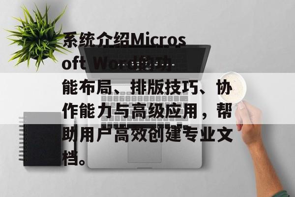 系统介绍Microsoft Word的功能布局、排版技巧、协作能力与高级应用，帮助用户高效创建专业文档。
