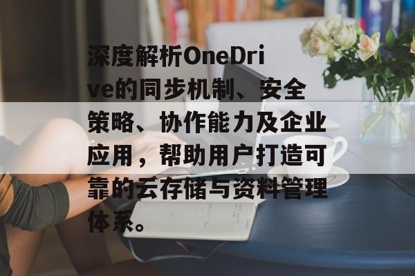 深度解析OneDrive的同步机制、安全策略、协作能力及企业应用，帮助用户打造可靠的云存储与资料管理体系。