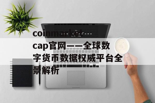 coinmarketcap官网——全球数字货币数据权威平台全景解析