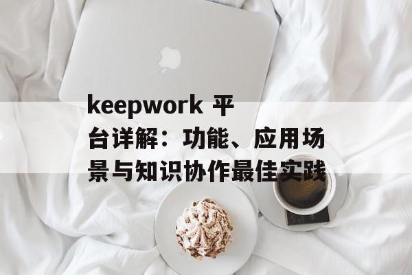 keepwork 平台详解：功能、应用场景与知识协作最佳实践