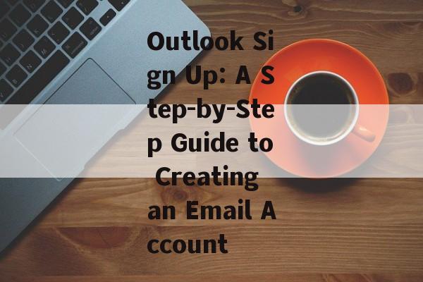 Outlook Sign Up: A Step-by-Step Guide to Creating an Email Account