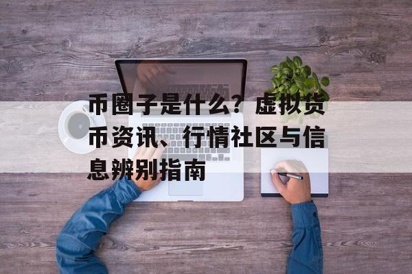 币圈子是什么？虚拟货币资讯、行情社区与信息辨别指南