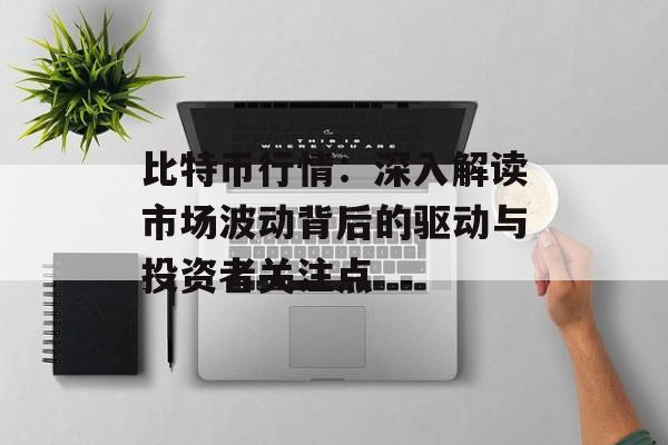 比特币行情：深入解读市场波动背后的驱动与投资者关注点