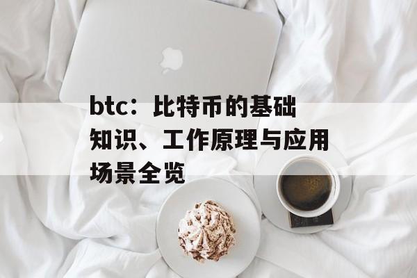 btc：比特币的基础知识、工作原理与应用场景全览