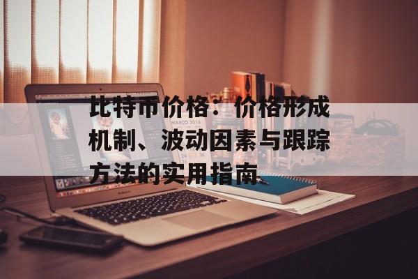 比特币价格：价格形成机制、波动因素与跟踪方法的实用指南
