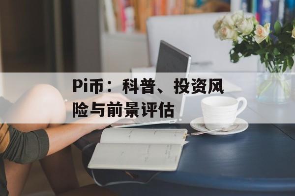 Pi币：科普、投资风险与前景评估