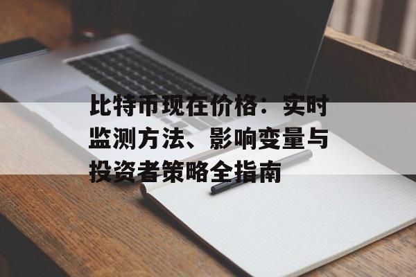 比特币现在价格：实时监测方法、影响变量与投资者策略全指南