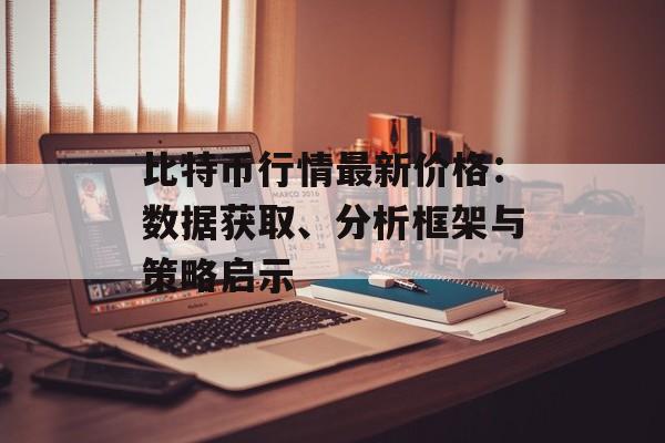 比特币行情最新价格：数据获取、分析框架与策略启示