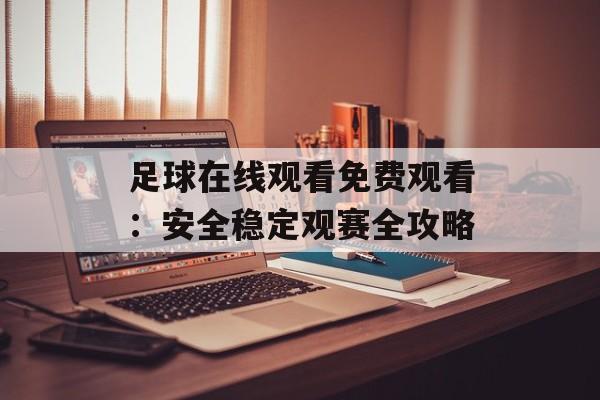 足球在线观看免费观看：安全稳定观赛全攻略