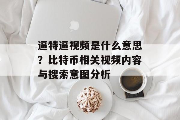 逼特逼视频是什么意思？比特币相关视频内容与搜索意图分析