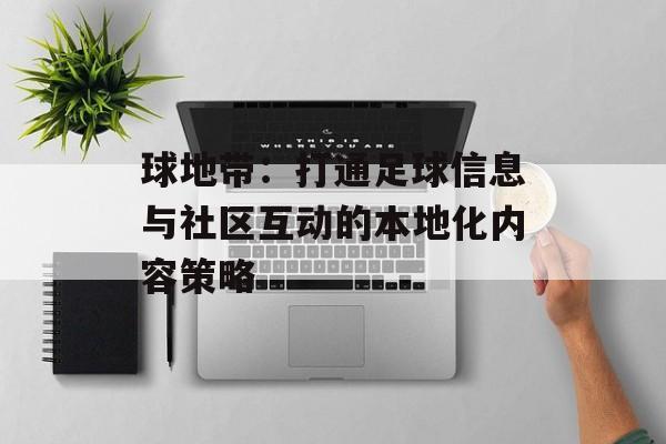 球地带：打通足球信息与社区互动的本地化内容策略